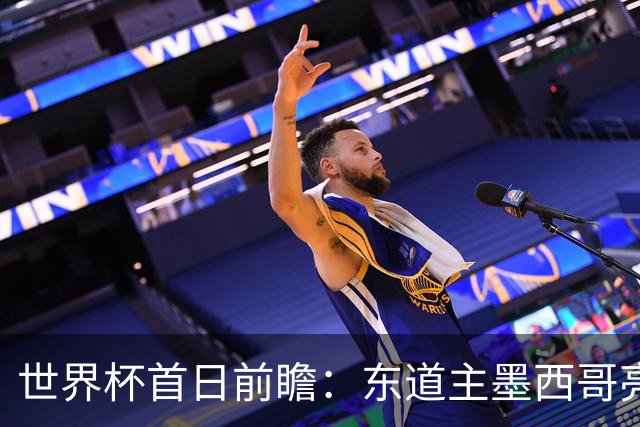世界杯首日前瞻：东道主墨西哥亮相 亚洲球队迎首秀