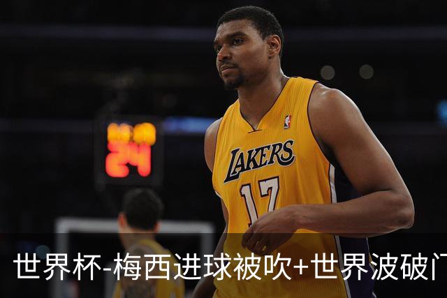 世界杯-梅西进球被吹+世界波破门 半场阿根廷1-0阿尔及利亚
