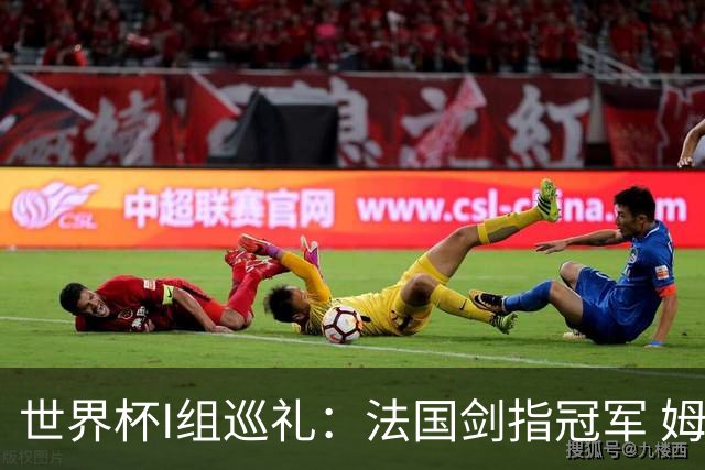 世界杯I组巡礼：法国剑指冠军 姆巴佩哈兰德同场竞技
