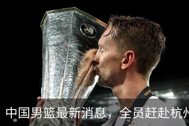 中国男篮最新消息，全员赶赴杭州，杨瀚森单独前往&首场比赛缺席