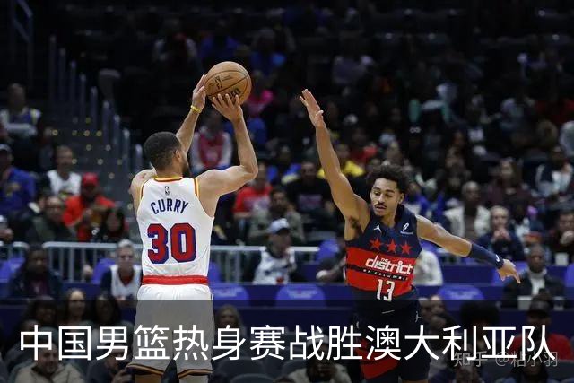中国男篮热身赛战胜澳大利亚队