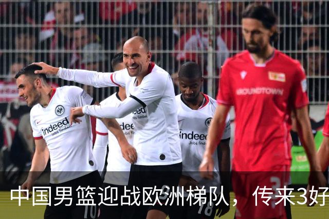中国男篮迎战欧洲梯队，传来3好消息和1坏消息，杨瀚森确定出战