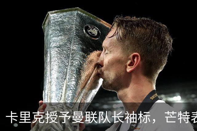 卡里克授予曼联队长袖标，芒特表态：我爱这角色，不当吼叫型队长、要以榜样引领