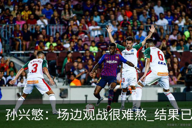 孙兴慜：场边观战很难熬 结果已经不由我们掌控