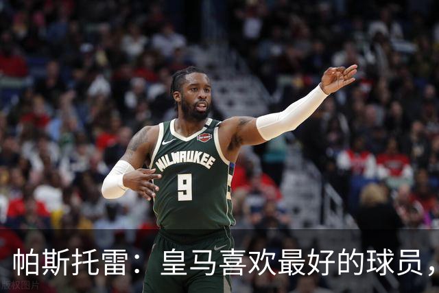 帕斯托雷：皇马喜欢最好的球员，恩佐就是其中之一，他也喜欢皇马