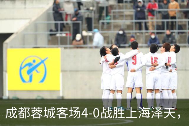 成都蓉城客场4-0战胜上海泽天，晋级足协杯下一轮