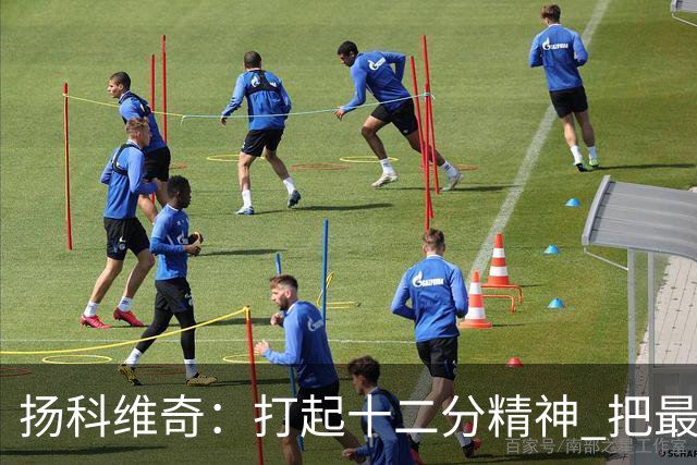 扬科维奇：打起十二分精神 把最好的一面呈献给所有人