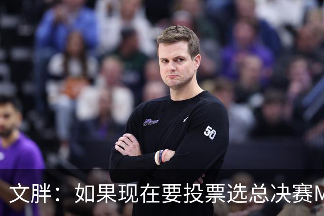 文胖：如果现在要投票选总决赛MVP 我会把票投给OG