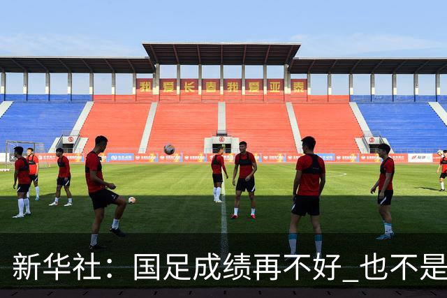 新华社：国足成绩再不好 也不是造谣的理由