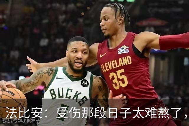 法比安：受伤那段日子太难熬了，我一度看不到出路，爬楼梯腿都疼