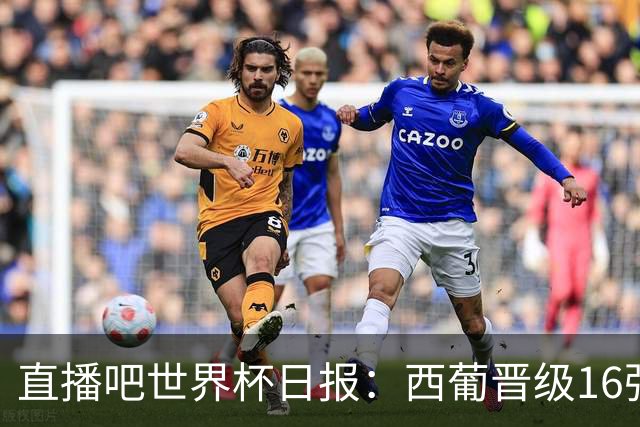 直播吧世界杯日报：西葡晋级16强！高科技抢戏 C罗收获淘汰赛首球