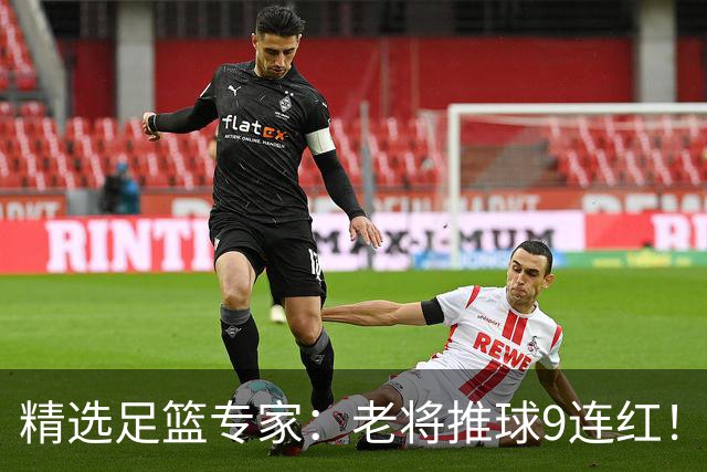 精选足篮专家：老将推球9连红！风林火山连中8场