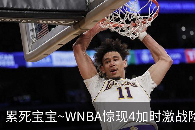 累死宝宝~WNBA惊现4加时激战险些5加时 神秘人两次4加时全部赢球