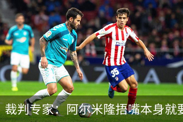 裁判专家：阿尔米隆捂嘴本身就要吃红牌，处罚力度取决于说了什么