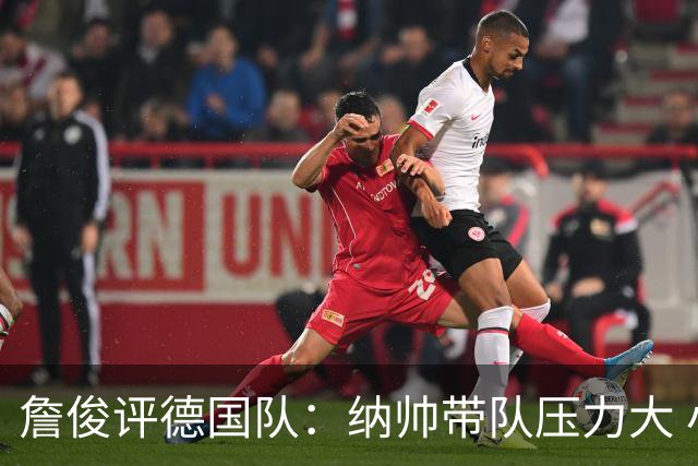 詹俊评德国队：纳帅带队压力大 小组赛怎么破密集防守是一大难题
