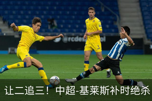 让二追三！中超-基莱斯补时绝杀 津门虎3-2玉昆取四连胜