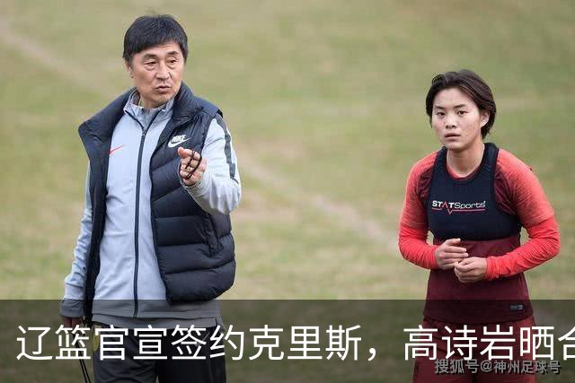 辽篮官宣签约克里斯，高诗岩晒合照送祝福，鲁媒透露山东为啥放弃
