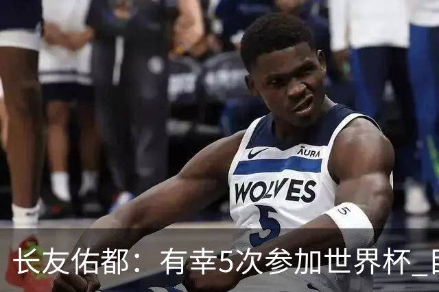长友佑都：有幸5次参加世界杯 目前还没有做未来规划有可能退役