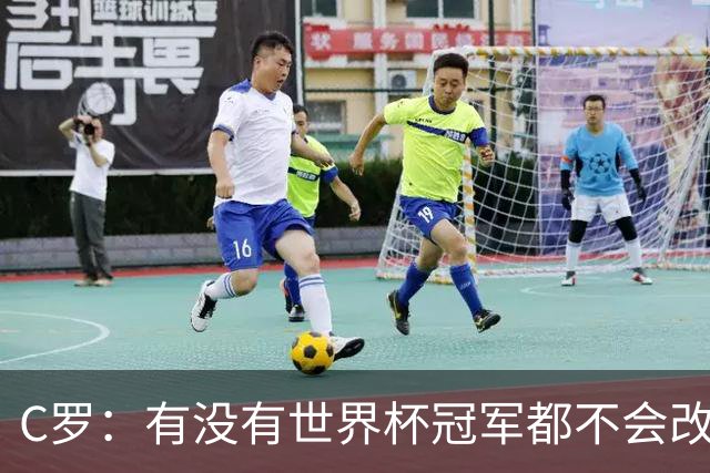 C罗：有没有世界杯冠军都不会改变自己 40岁学到很多希望再活40年