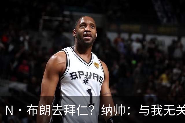 N·布朗去拜仁？纳帅：与我无关 重要的是得出场并在德国队表现好
