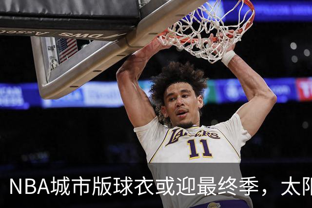 NBA城市版球衣或迎最终季，太阳新赛季大概率沿用旧款