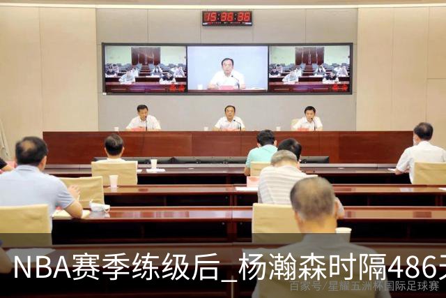 NBA赛季练级后 杨瀚森时隔486天再次为国出战 23日对阵荷兰男篮