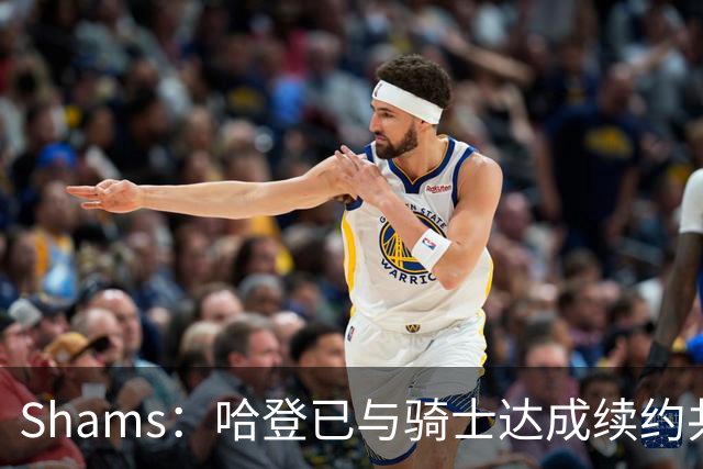 Shams：哈登已与骑士达成续约共识 待詹姆斯等引援结束后签约