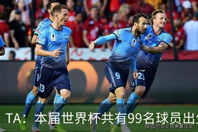 TA：本届世界杯共有99名球员出生于法国，67名球员出生于荷兰